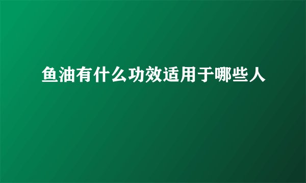 鱼油有什么功效适用于哪些人
