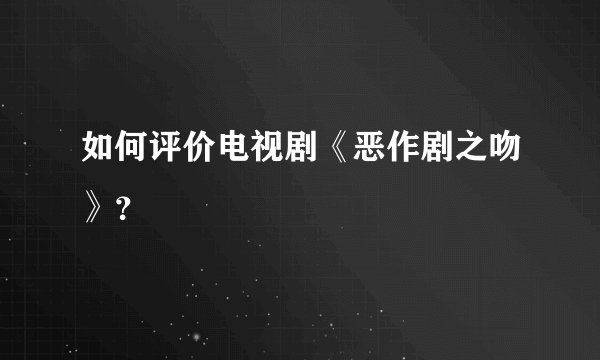 如何评价电视剧《恶作剧之吻》？
