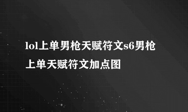 lol上单男枪天赋符文s6男枪上单天赋符文加点图