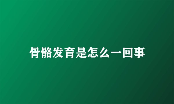 骨骼发育是怎么一回事