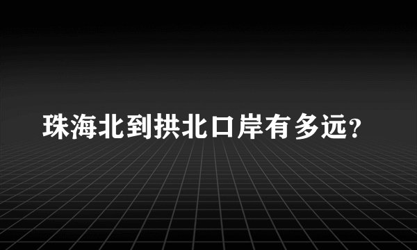 珠海北到拱北口岸有多远？