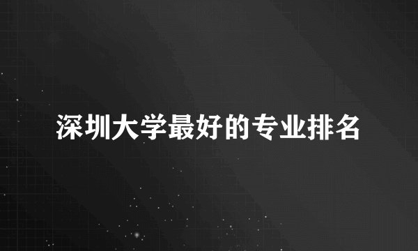 深圳大学最好的专业排名