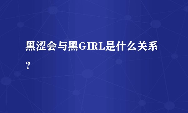 黑涩会与黑GIRL是什么关系？