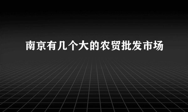 南京有几个大的农贸批发市场