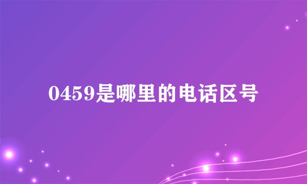 0459是哪里的电话区号