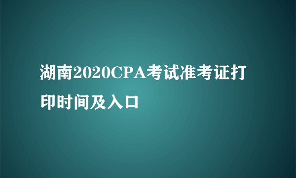 湖南2020CPA考试准考证打印时间及入口