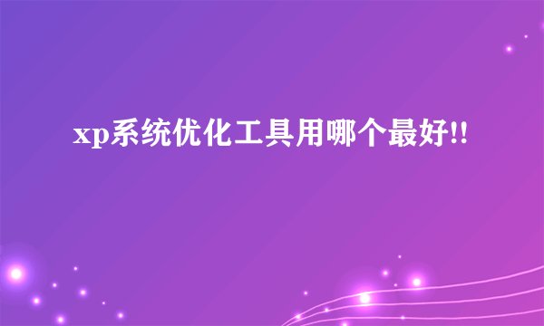 xp系统优化工具用哪个最好!!