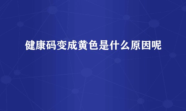 健康码变成黄色是什么原因呢
