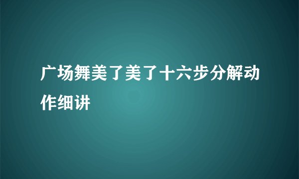 广场舞美了美了十六步分解动作细讲