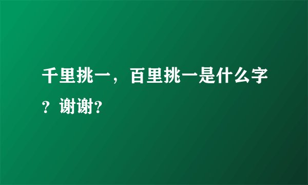 千里挑一，百里挑一是什么字？谢谢？