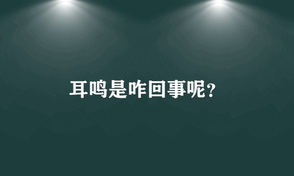 耳鸣是咋回事呢?