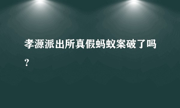 孝源派出所真假蚂蚁案破了吗？