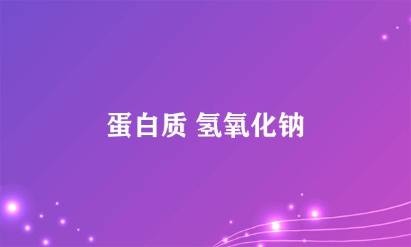 蛋白质 氢氧化钠