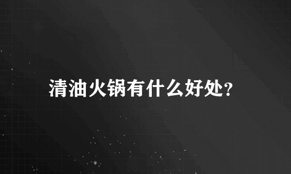 清油火锅有什么好处？