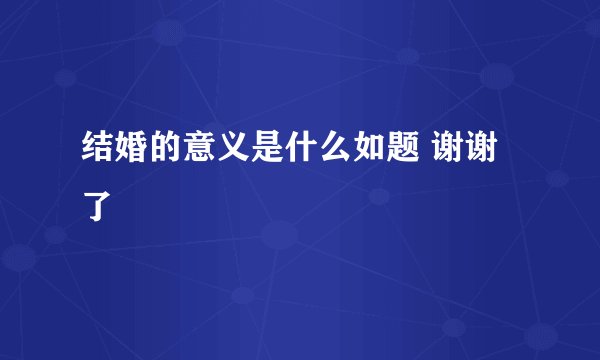 结婚的意义是什么如题 谢谢了
