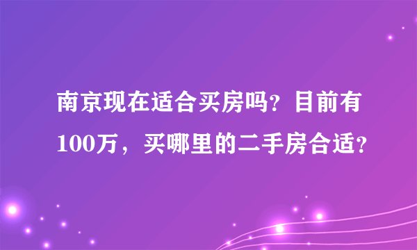 南京现在适合买房吗？目前有100万，买哪里的二手房合适？