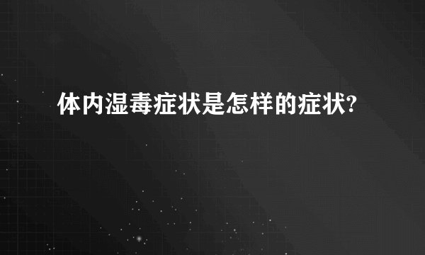 体内湿毒症状是怎样的症状?