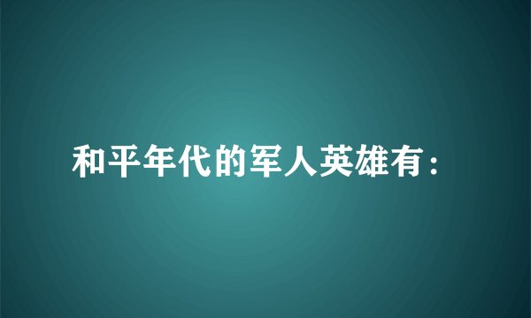 和平年代的军人英雄有: