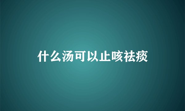 什么汤可以止咳祛痰