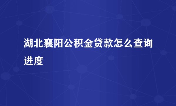 湖北襄阳公积金贷款怎么查询进度