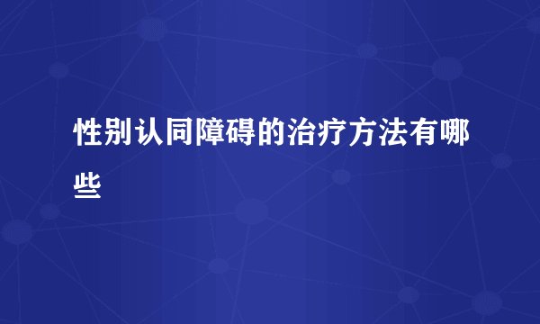 性别认同障碍的治疗方法有哪些
