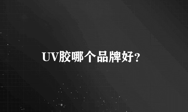 UV胶哪个品牌好？