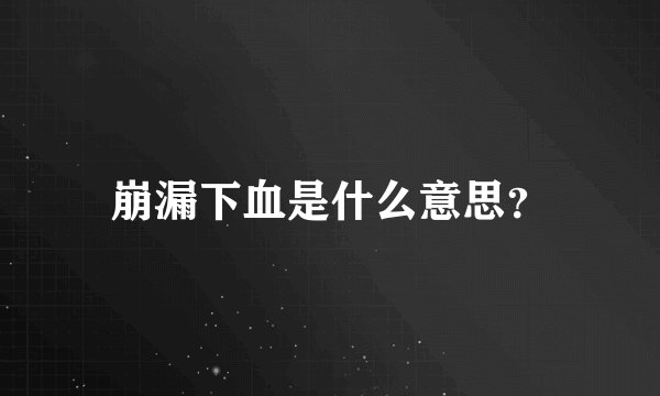 崩漏下血是什么意思？