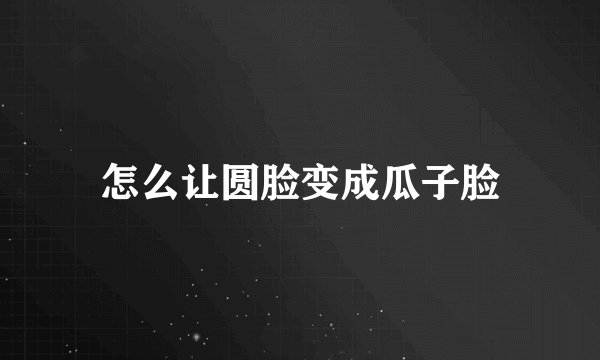 怎么让圆脸变成瓜子脸