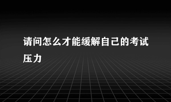 请问怎么才能缓解自己的考试压力