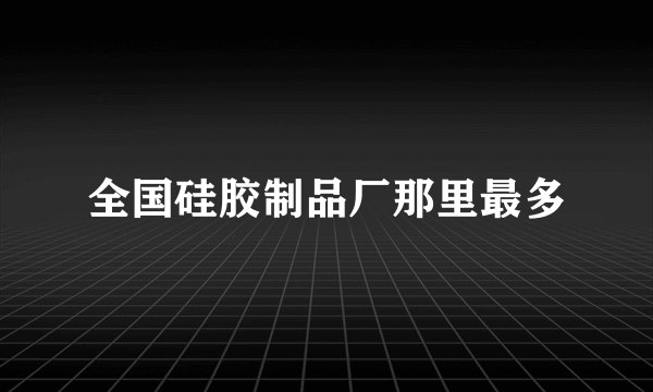 全国硅胶制品厂那里最多