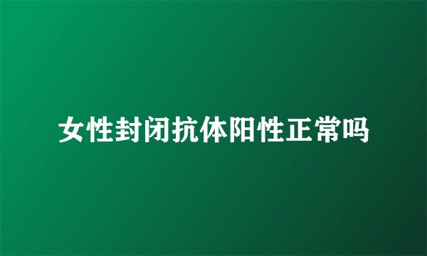 女性封闭抗体阳性正常吗