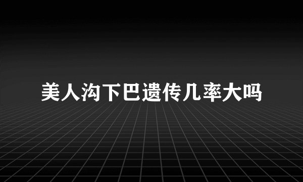 美人沟下巴遗传几率大吗
