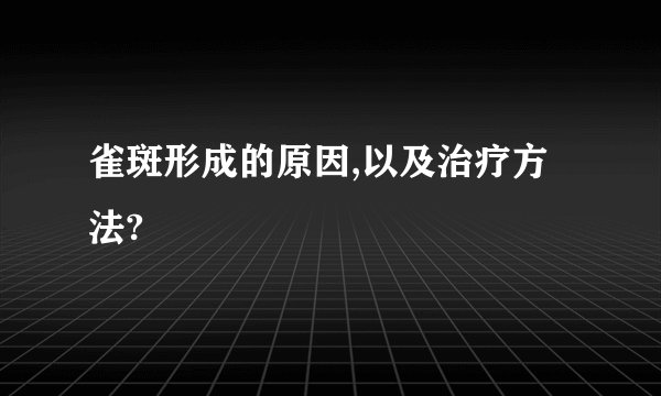 雀斑形成的原因,以及治疗方法?