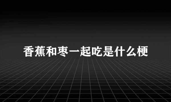 香蕉和枣一起吃是什么梗
