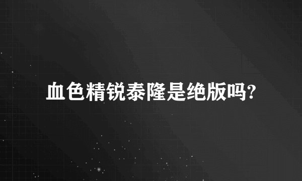 血色精锐泰隆是绝版吗?