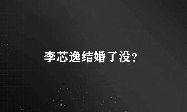 李芯逸结婚了没?