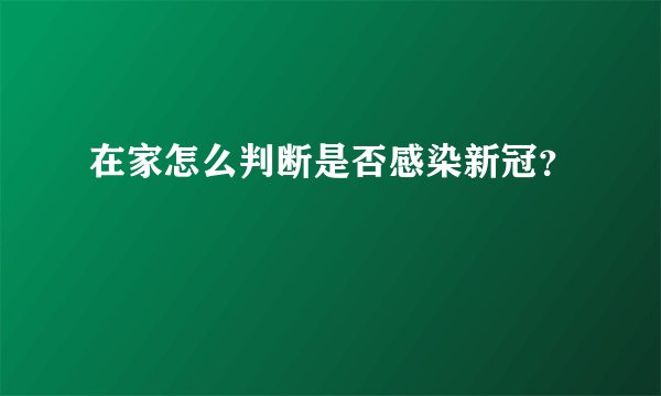 在家怎么判断是否感染新冠?