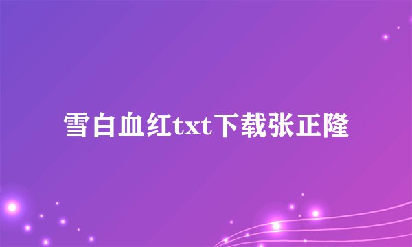 雪白血红txt下载张正隆