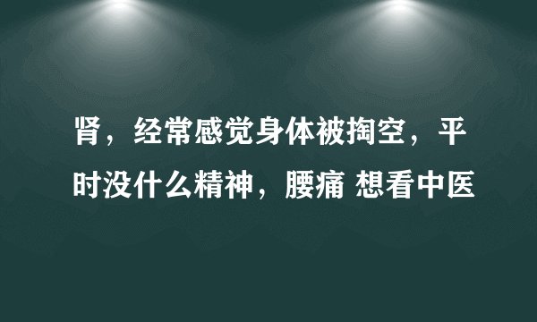 肾，经常感觉身体被掏空，平时没什么精神，腰痛 想看中医