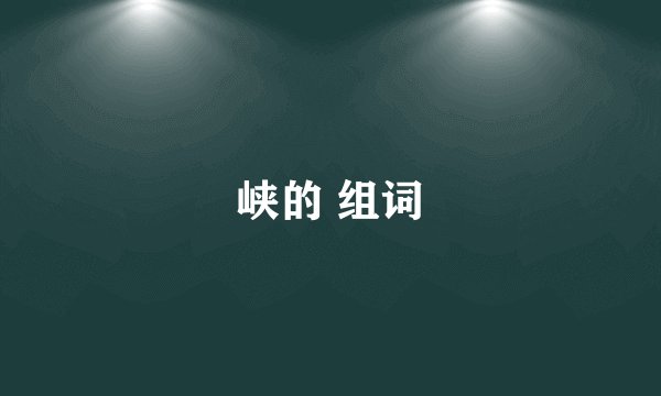 峡的 组词