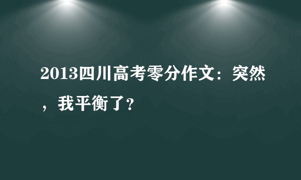 2013四川高考零分作文:突然,我平衡了?