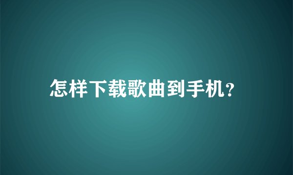 怎样下载歌曲到手机？
