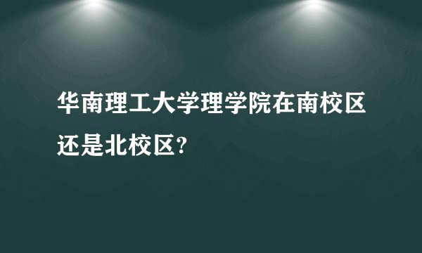 华南理工大学理学院在南校区还是北校区?