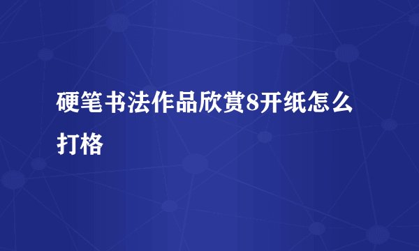 硬笔书法作品欣赏8开纸怎么打格