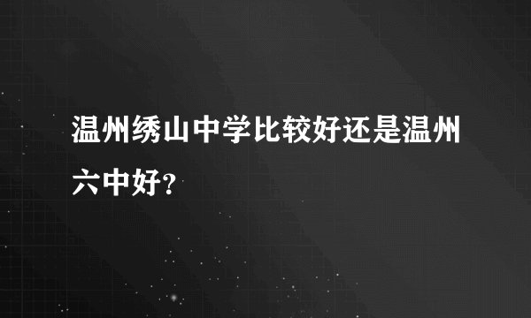 温州绣山中学比较好还是温州六中好？