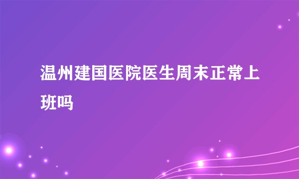温州建国医院医生周末正常上班吗