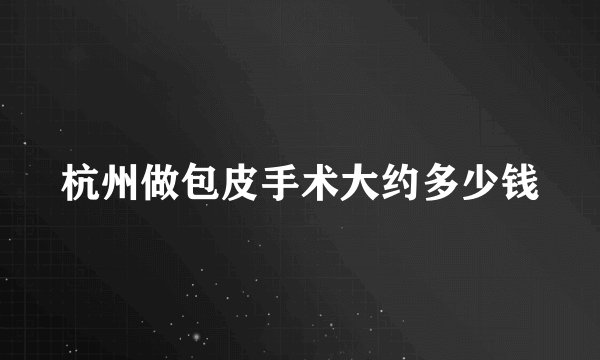 杭州做包皮手术大约多少钱