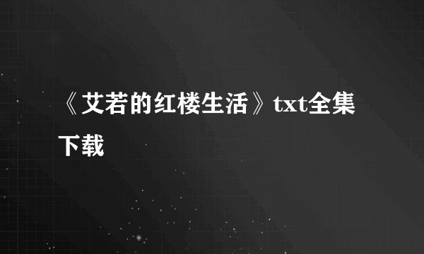《艾若的红楼生活》txt全集下载