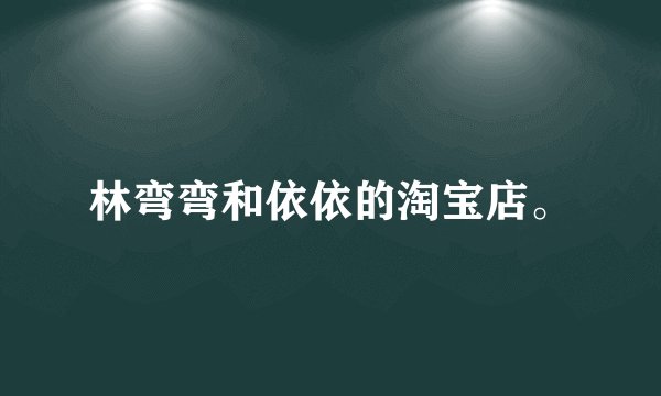 林弯弯和依依的淘宝店。