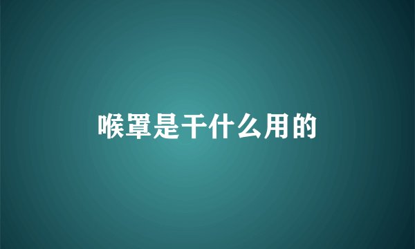 喉罩是干什么用的